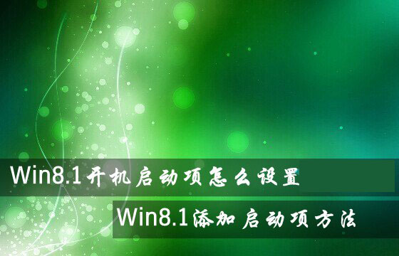 Win8.1系統開機啟動項怎么設置？Win8.1添加或禁用啟動項方法圖解